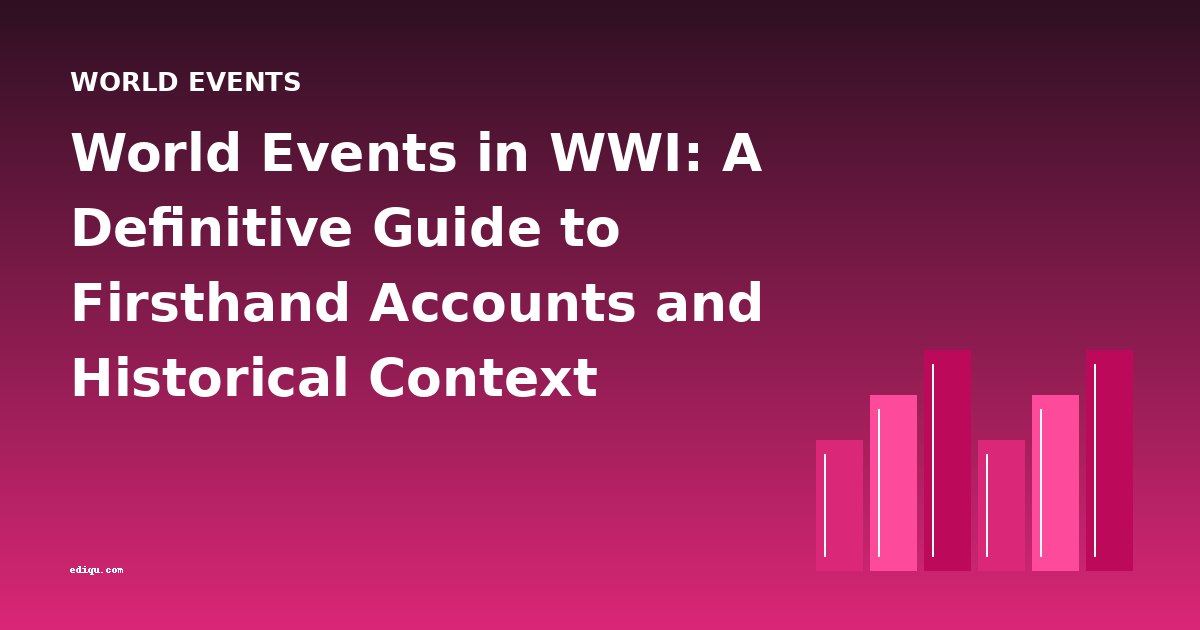 World Events in WWI: A Definitive Guide to Firsthand Accounts and Historical Context